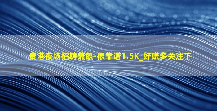 贵港夜场招聘兼职-很靠谱1.5K_好赚多关注下